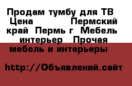 Продам тумбу для ТВ › Цена ­ 1 000 - Пермский край, Пермь г. Мебель, интерьер » Прочая мебель и интерьеры   